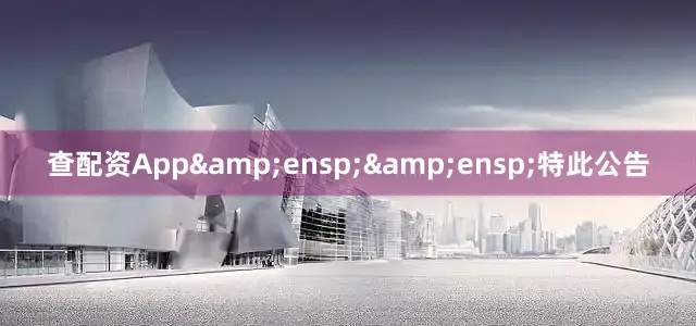 查配资App&ensp;&ensp;特此公告