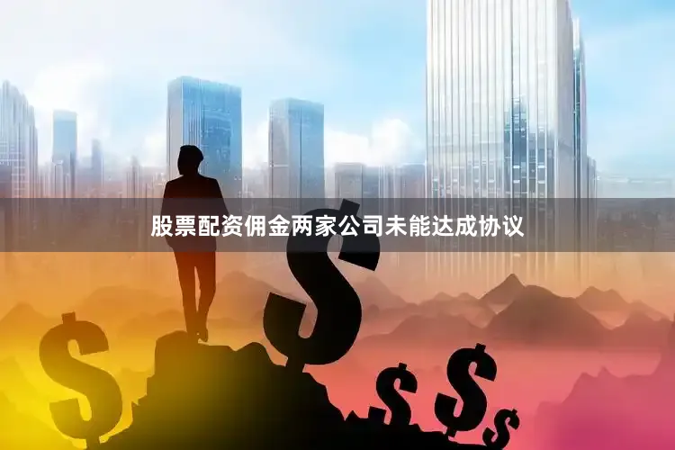 股票配资佣金两家公司未能达成协议