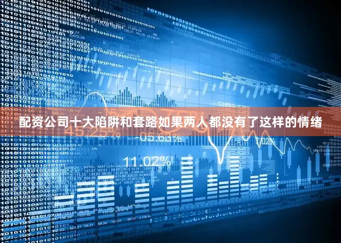 配资公司十大陷阱和套路如果两人都没有了这样的情绪