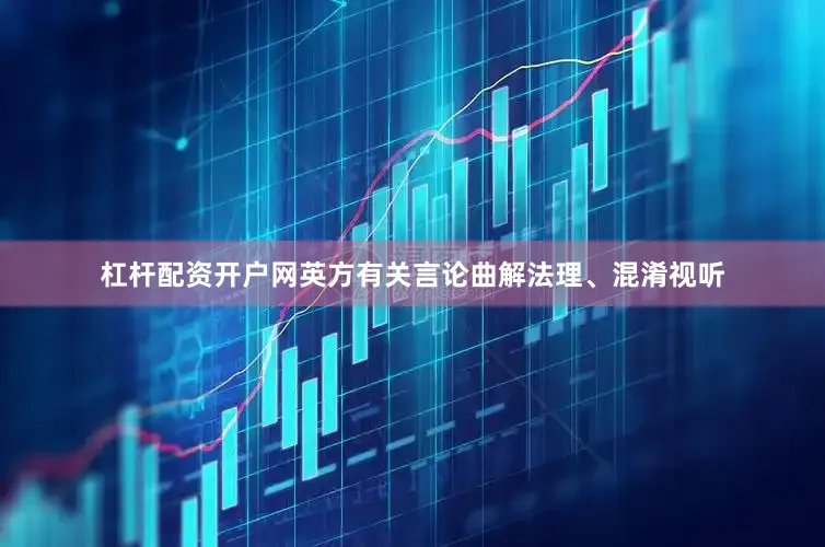 杠杆配资开户网英方有关言论曲解法理、混淆视听