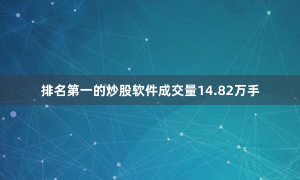 排名第一的炒股软件成交量14.82万手