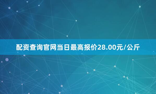 配资查询官网当日最高报价28.00元/公斤