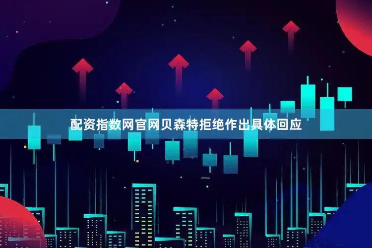 配资指数网官网贝森特拒绝作出具体回应