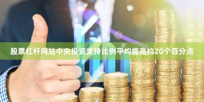 股票杠杆网站中央投资支持比例平均提高约20个百分点