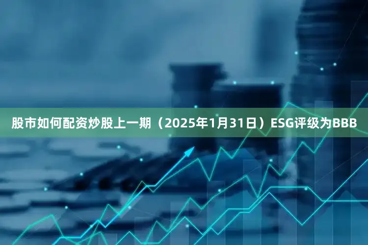股市如何配资炒股上一期（2025年1月31日）ESG评级为BBB
