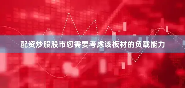 配资炒股股市您需要考虑该板材的负载能力