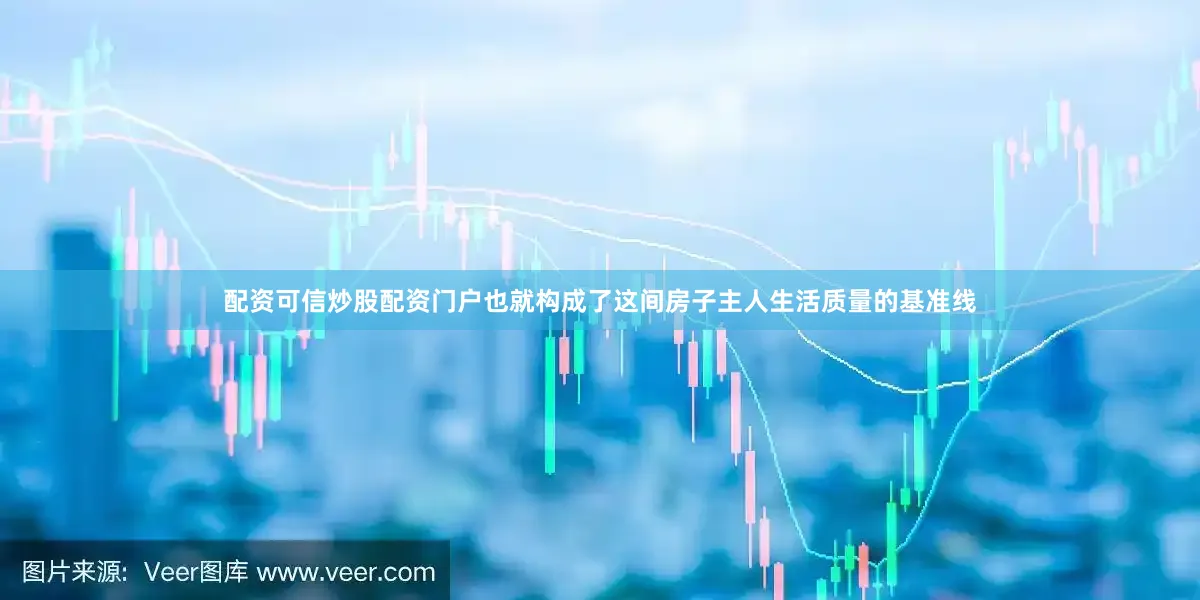配资可信炒股配资门户也就构成了这间房子主人生活质量的基准线