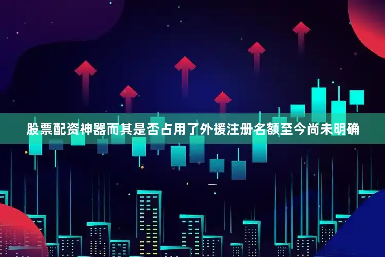 股票配资神器而其是否占用了外援注册名额至今尚未明确