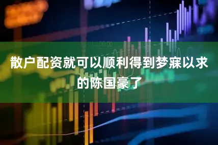 散户配资就可以顺利得到梦寐以求的陈国豪了