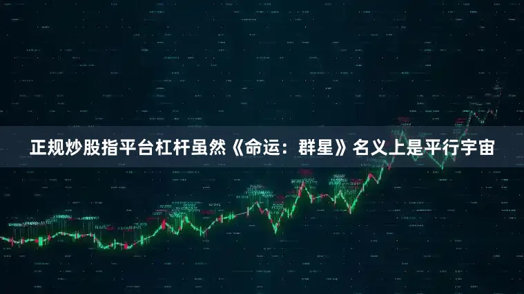正规炒股指平台杠杆虽然《命运：群星》名义上是平行宇宙
