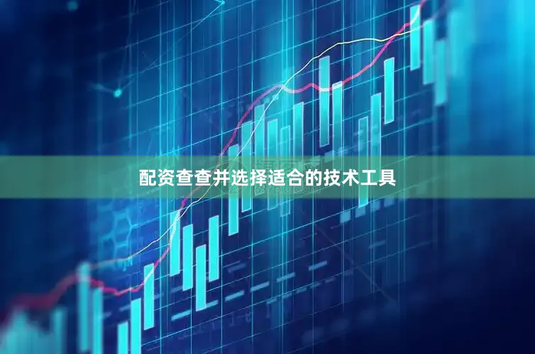配资查查并选择适合的技术工具