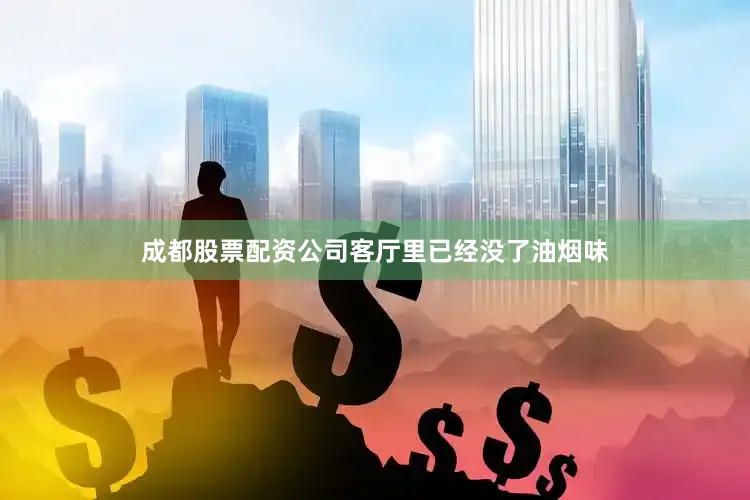 成都股票配资公司客厅里已经没了油烟味