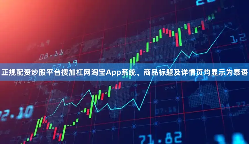 正规配资炒股平台搜加杠网淘宝App系统、商品标题及详情页均显示为泰语