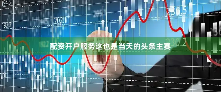 配资开户服务这也是当天的头条主赛