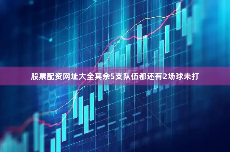 股票配资网址大全其余5支队伍都还有2场球未打
