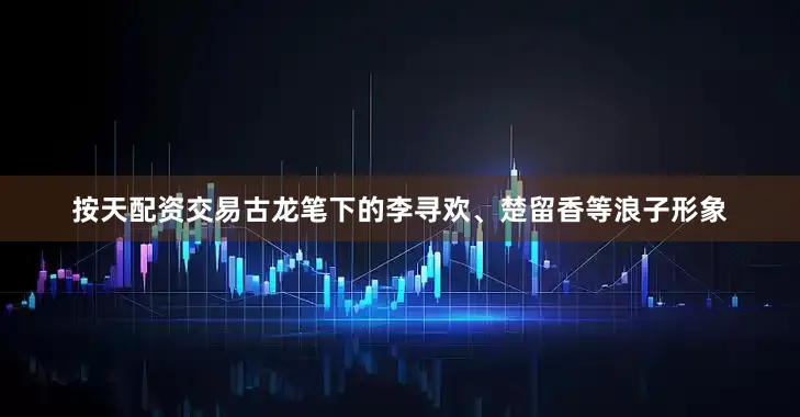 按天配资交易古龙笔下的李寻欢、楚留香等浪子形象