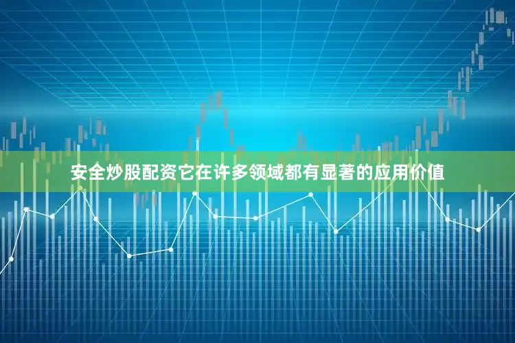 安全炒股配资它在许多领域都有显著的应用价值