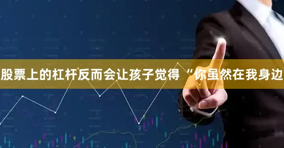 股票上的杠杆反而会让孩子觉得 “你虽然在我身边