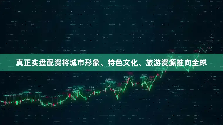 真正实盘配资将城市形象、特色文化、旅游资源推向全球