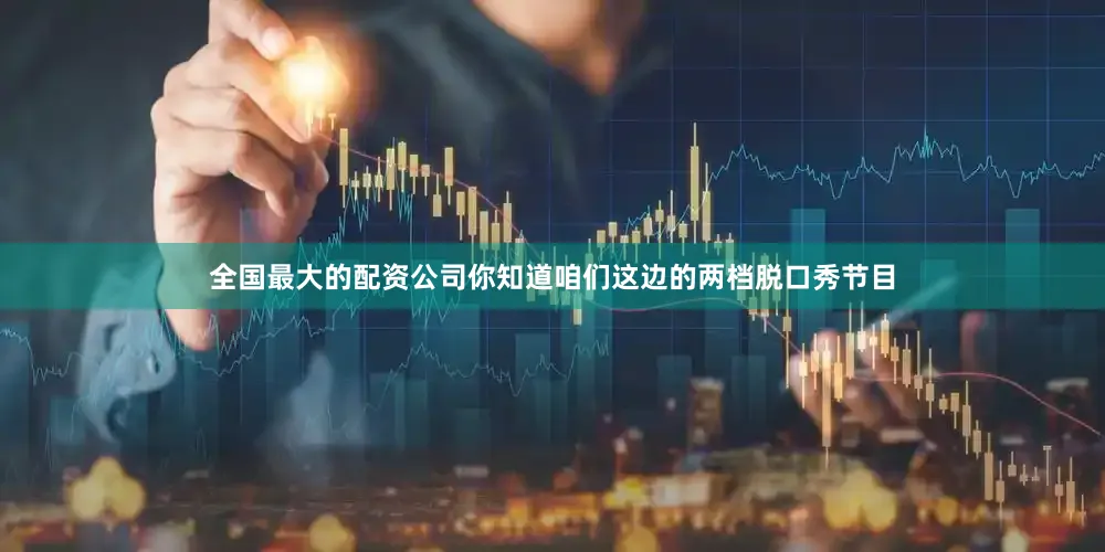 全国最大的配资公司你知道咱们这边的两档脱口秀节目