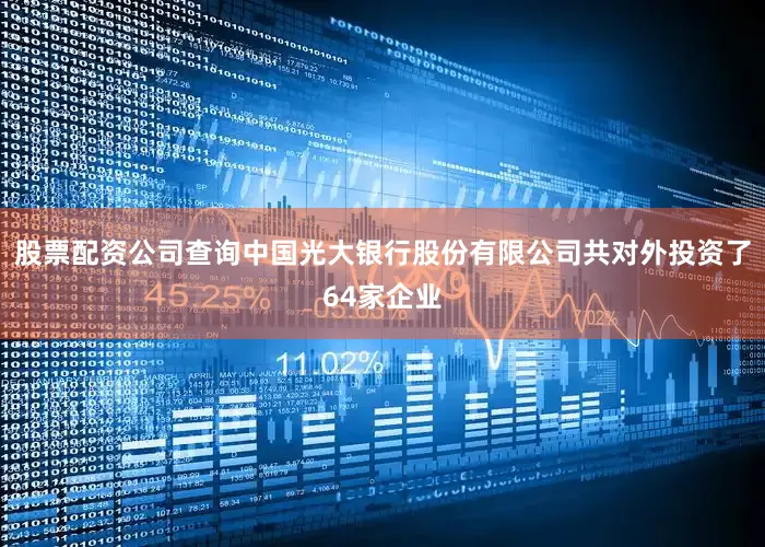 股票配资公司查询中国光大银行股份有限公司共对外投资了64家企业