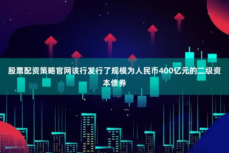 股票配资策略官网该行发行了规模为人民币400亿元的二级资本债券