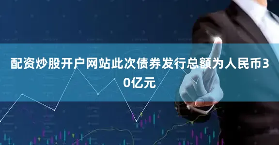 配资炒股开户网站此次债券发行总额为人民币30亿元