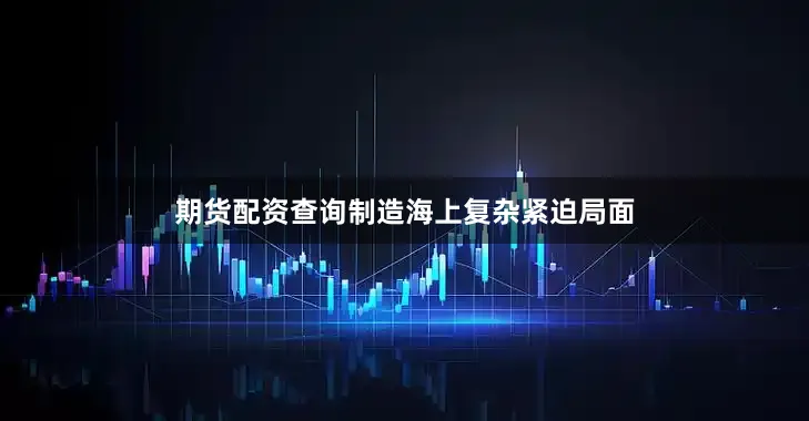 期货配资查询制造海上复杂紧迫局面