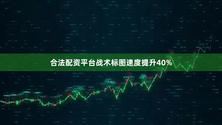 合法配资平台战术标图速度提升40%
