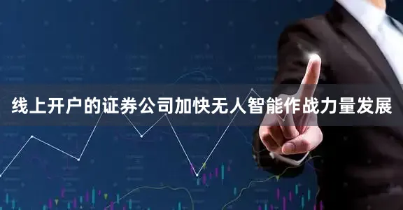 线上开户的证券公司加快无人智能作战力量发展