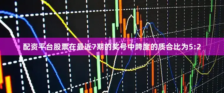 配资平台股票在最近7期的奖号中跨度的质合比为5:2