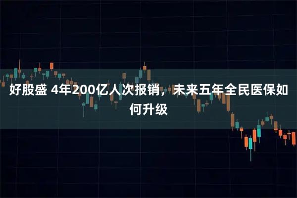 好股盛 4年200亿人次报销，未来五年全民医保如何升级