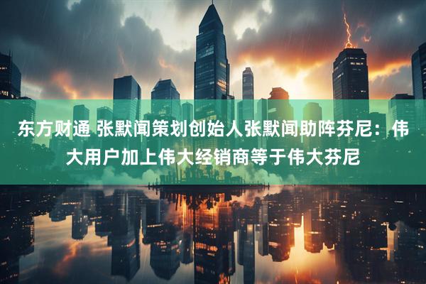 东方财通 张默闻策划创始人张默闻助阵芬尼：伟大用户加上伟大经销商等于伟大芬尼