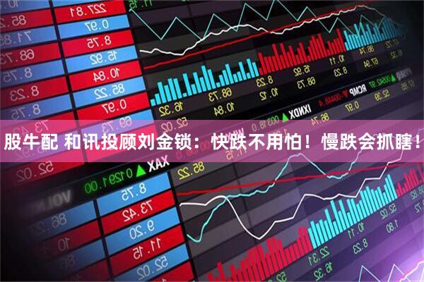 股牛配 和讯投顾刘金锁：快跌不用怕！慢跌会抓瞎！
