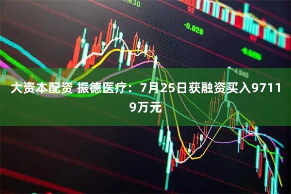 大资本配资 振德医疗：7月25日获融资买入97119万元