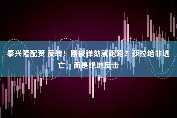 泰兴隆配资 反转！刚被弹劾就跑路？莎拉绝非逃亡，而是绝地反击