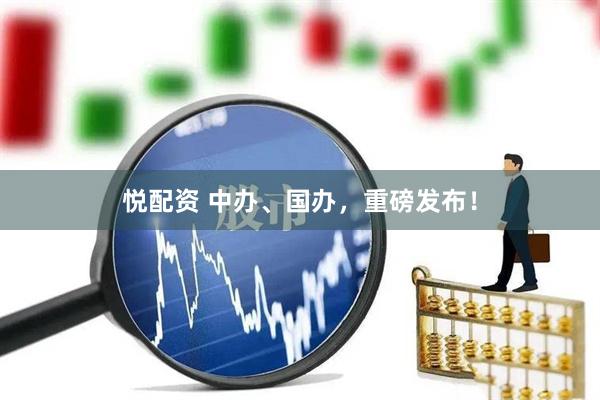 悦配资 中办、国办，重磅发布！