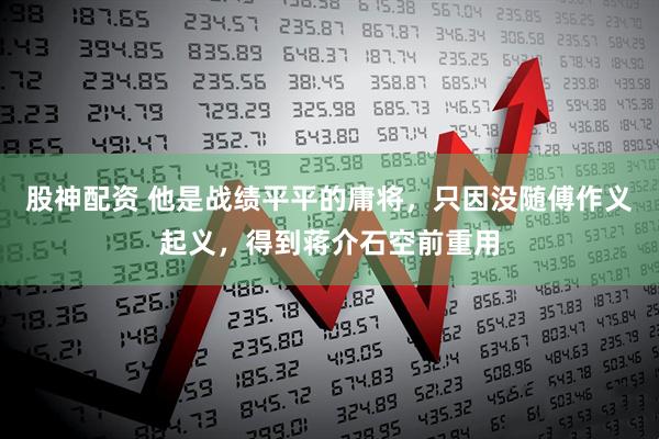 股神配资 他是战绩平平的庸将，只因没随傅作义起义，得到蒋介石空前重用