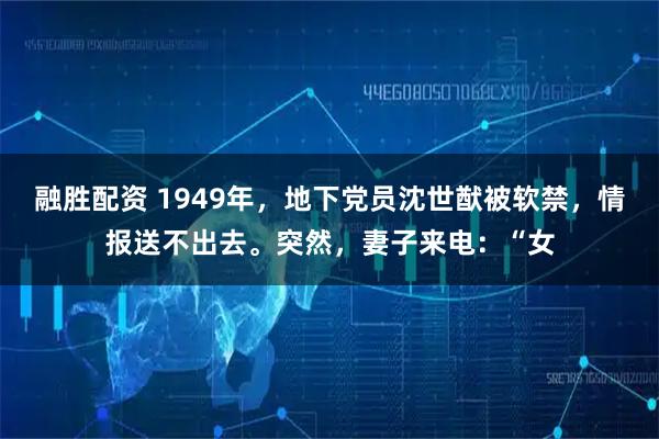 融胜配资 1949年，地下党员沈世猷被软禁，情报送不出去。突然，妻子来电：“女
