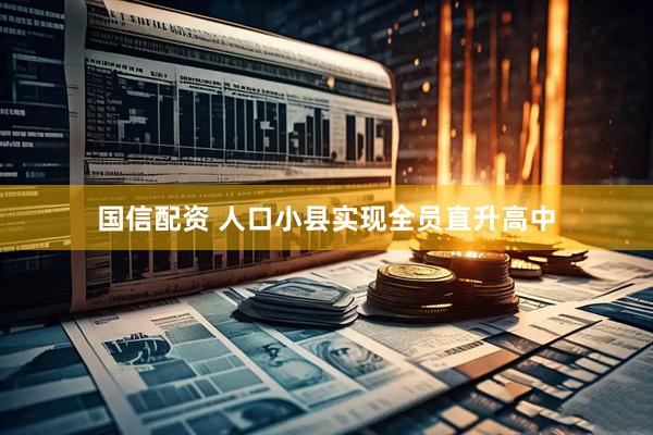 国信配资 人口小县实现全员直升高中