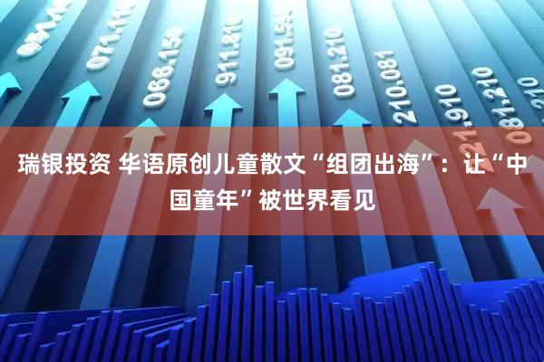 瑞银投资 华语原创儿童散文“组团出海”：让“中国童年”被世界看见