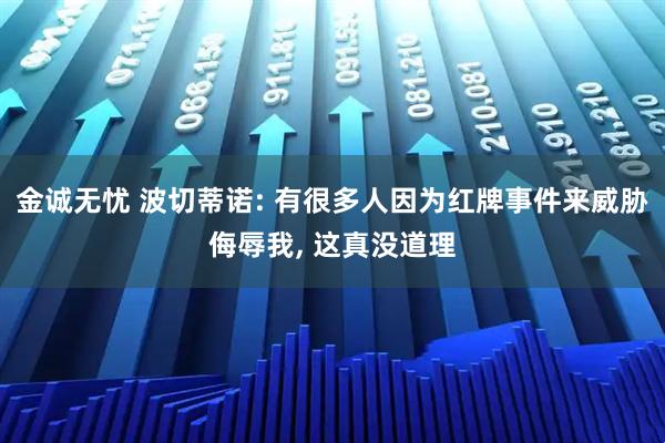 金诚无忧 波切蒂诺: 有很多人因为红牌事件来威胁侮辱我, 这真没道理