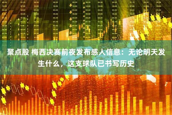 聚点股 梅西决赛前夜发布感人信息：无论明天发生什么，这支球队已书写历史