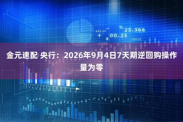 金元速配 央行：2026年9月4日7天期逆回购操作量为零